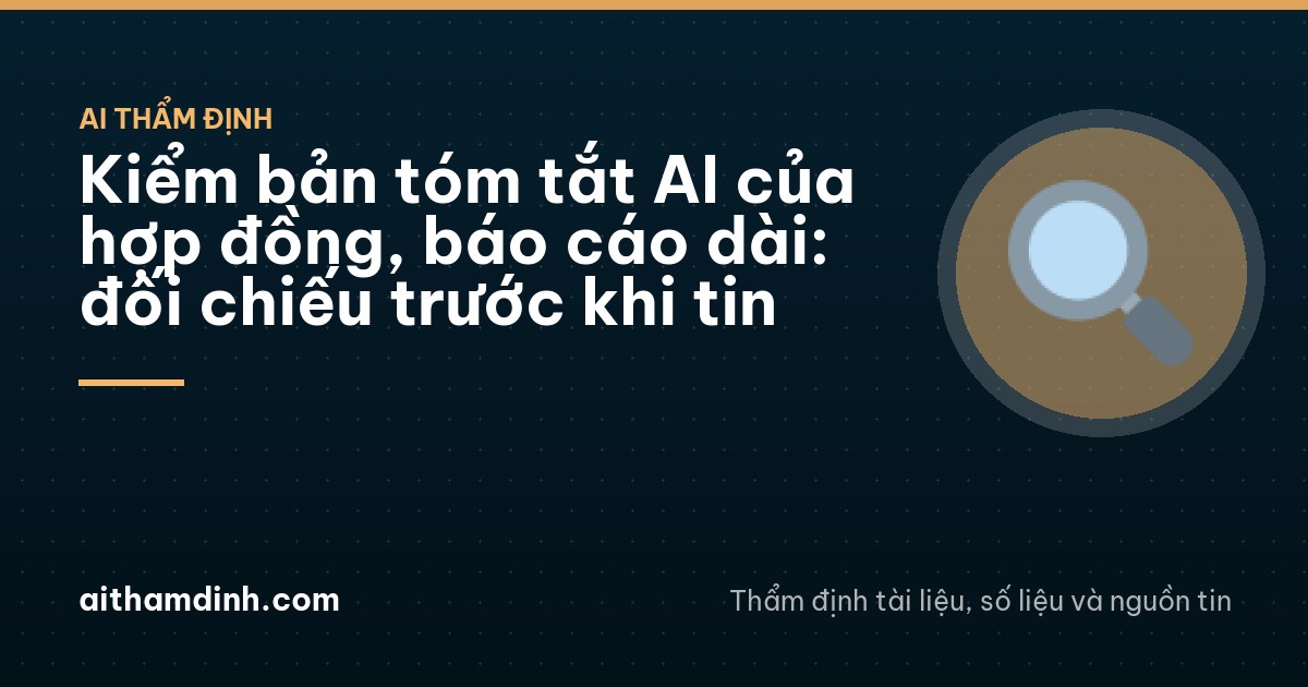 Kiểm bản tóm tắt AI của hợp đồng, báo cáo dài: đối chiếu trước khi tin